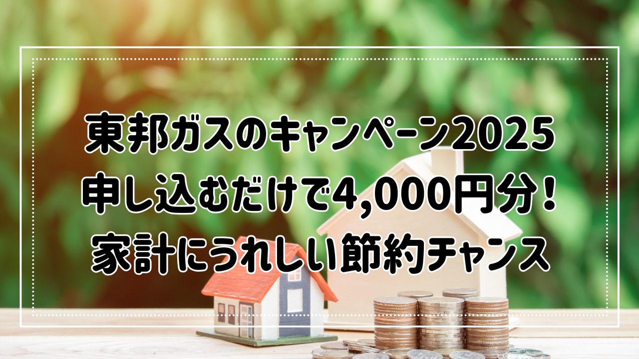 東邦ガスのキャンペーン2025｜申し込むだけで4,000円分！家計にうれしい節約チャンス