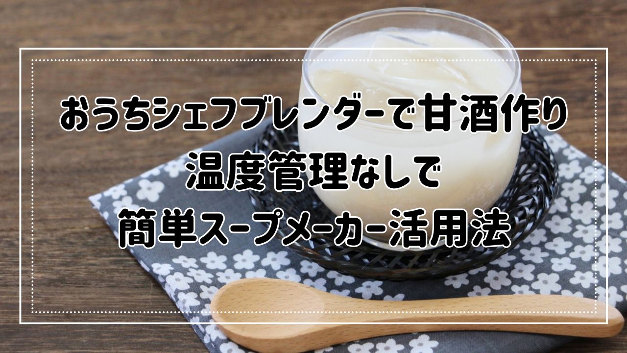 おうちシェフブレンダーで甘酒作り｜温度管理なしで簡単スープメーカー活用法