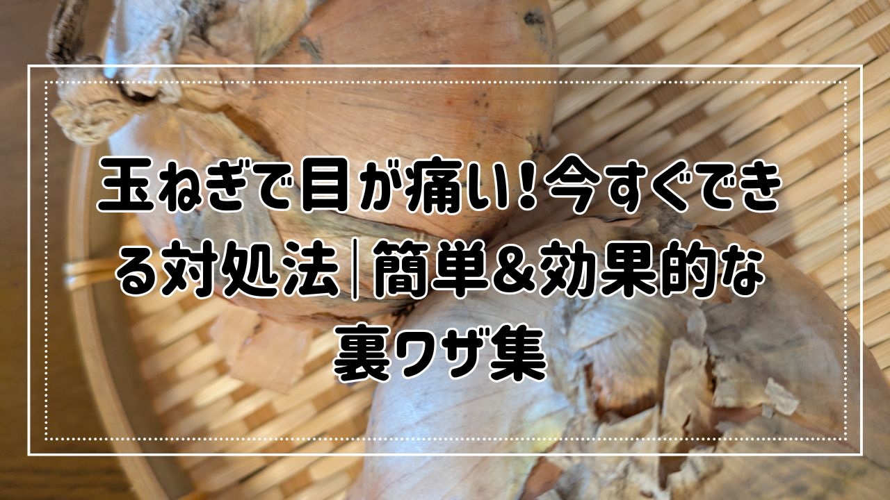 玉ねぎで目が痛いときすぐできる対処法