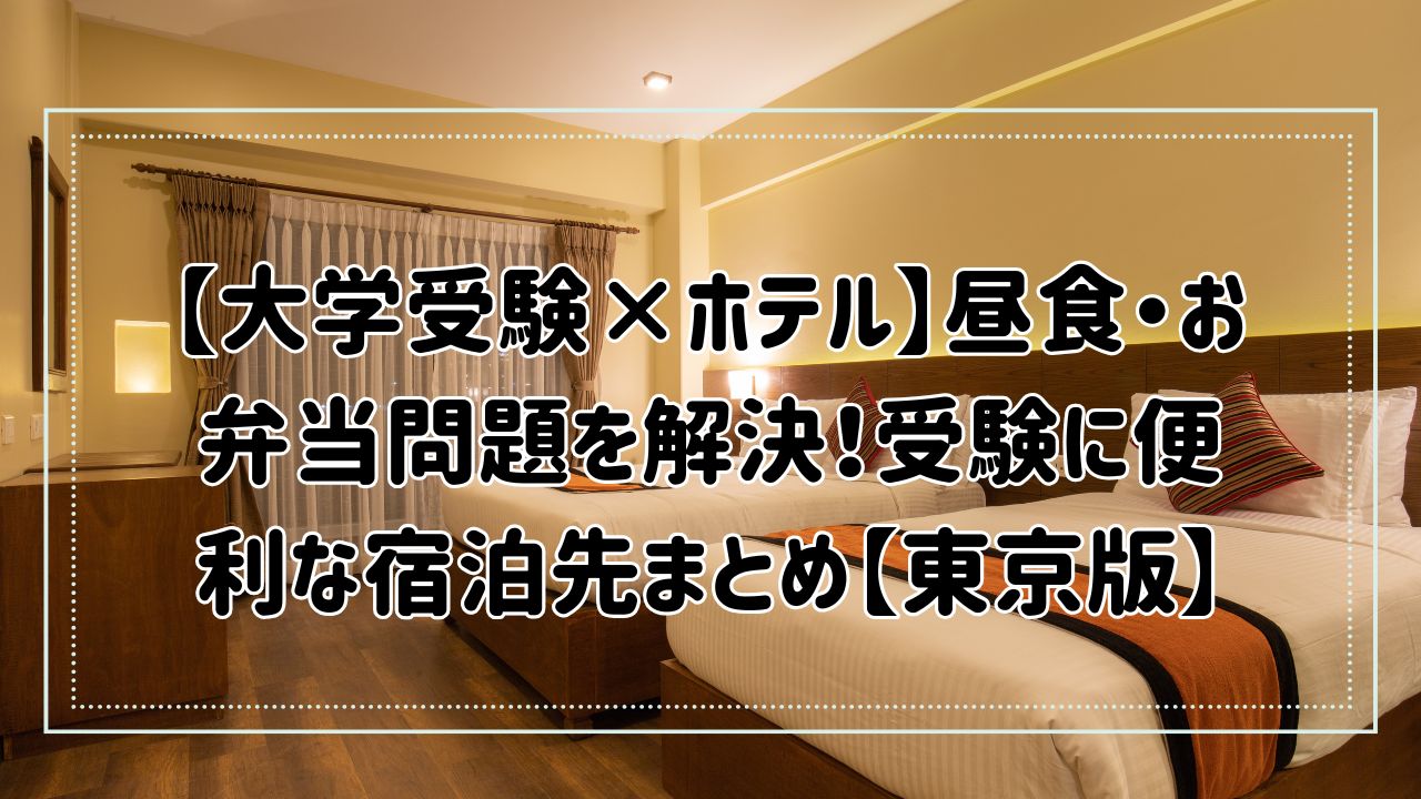 【大学受験×ホテル】昼食・お弁当問題を解決！受験に便利な宿泊先まとめ【東京版】
